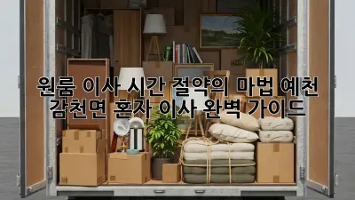 원룸 이사, 시간 절약의 마법! 예천 감천면 혼자 이사 완벽 가이드