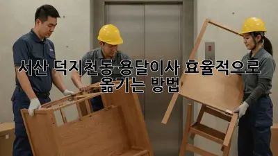 서산 덕지천동 용달이사, 효율적으로 옮기는 방법!
