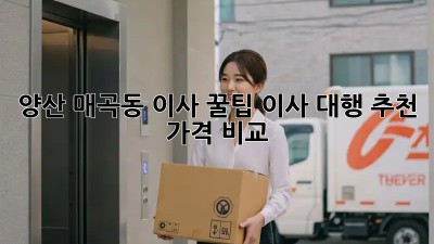 양산 매곡동 이사 꿀팁🍯 이사 대행 추천 & 가격 비교!